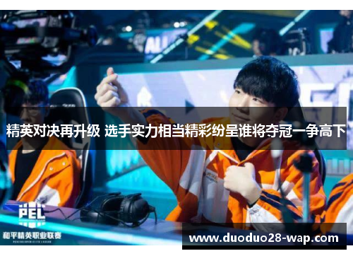 精英对决再升级 选手实力相当精彩纷呈谁将夺冠一争高下