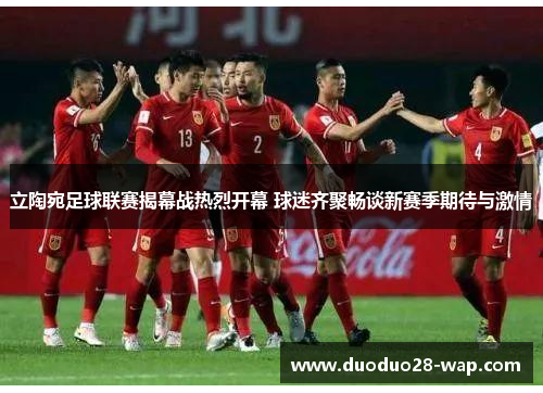 立陶宛足球联赛揭幕战热烈开幕 球迷齐聚畅谈新赛季期待与激情