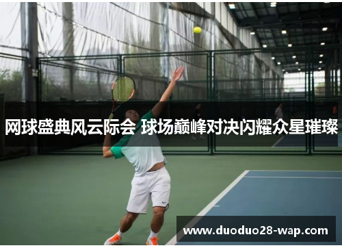 网球盛典风云际会 球场巅峰对决闪耀众星璀璨