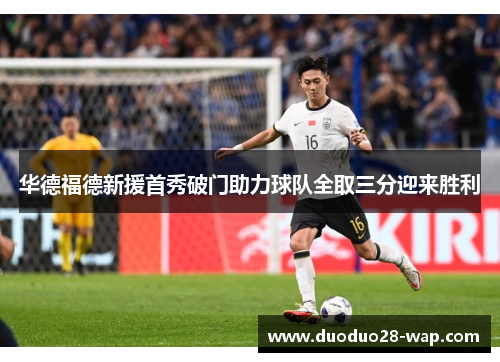 华德福德新援首秀破门助力球队全取三分迎来胜利