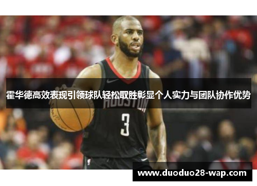 霍华德高效表现引领球队轻松取胜彰显个人实力与团队协作优势