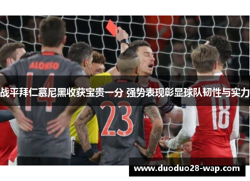 战平拜仁慕尼黑收获宝贵一分 强势表现彰显球队韧性与实力