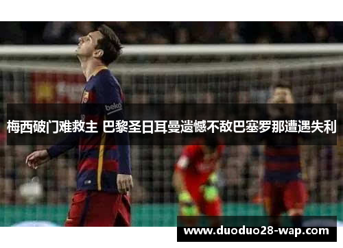 梅西破门难救主 巴黎圣日耳曼遗憾不敌巴塞罗那遭遇失利