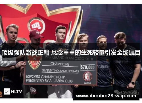 顶级强队激战正酣 悬念重重的生死较量引发全场瞩目