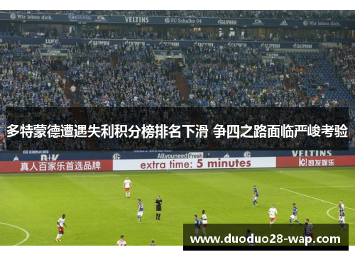 多特蒙德遭遇失利积分榜排名下滑 争四之路面临严峻考验