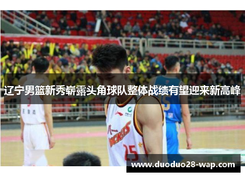 辽宁男篮新秀崭露头角球队整体战绩有望迎来新高峰
