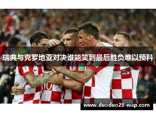 瑞典与克罗地亚对决谁能笑到最后胜负难以预料