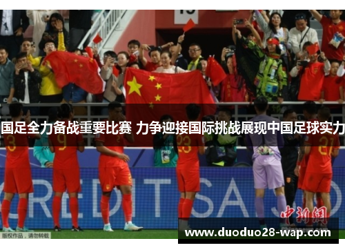国足全力备战重要比赛 力争迎接国际挑战展现中国足球实力