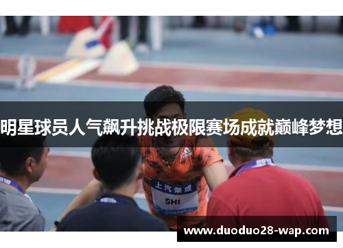 明星球员人气飙升挑战极限赛场成就巅峰梦想