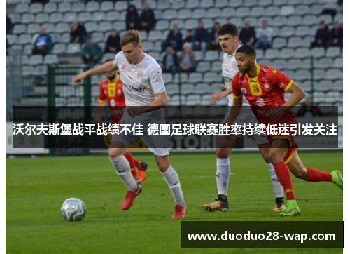 沃尔夫斯堡战平战绩不佳 德国足球联赛胜率持续低迷引发关注